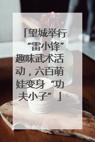 望城举行“雷小锋”趣味武术活动，六百萌娃变身“功夫小子”