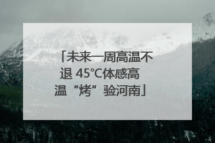 未来一周高温不退 45℃体感高温“烤”验河南