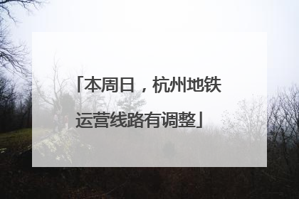 本周日，杭州地铁运营线路有调整