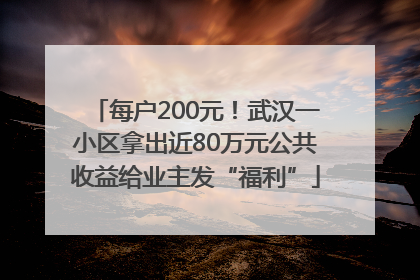 每户200元！武汉一小区拿出近80万元公共收益给业主发“福利”