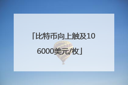 比特币向上触及106000美元/枚