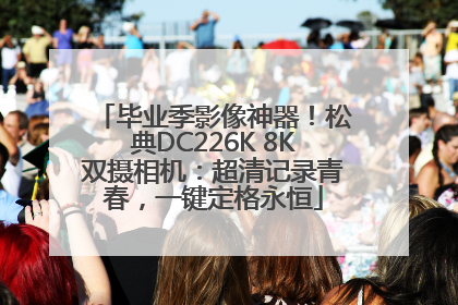 毕业季影像神器！松典DC226K 8K双摄相机：超清记录青春，一键定格永恒