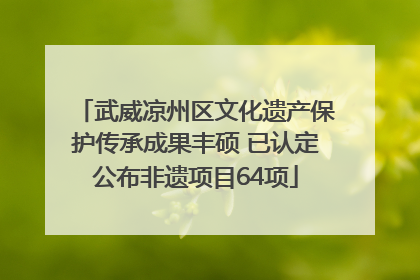 武威凉州区文化遗产保护传承成果丰硕 已认定公布非遗项目64项