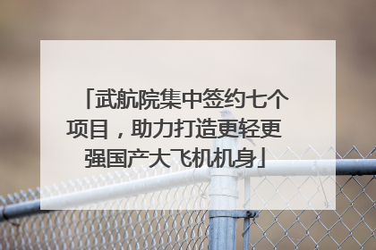 武航院集中签约七个项目，助力打造更轻更强国产大飞机机身