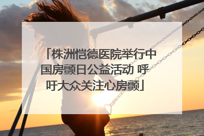 株洲恺德医院举行中国房颤日公益活动 呼吁大众关注心房颤