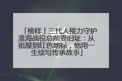 榜样丨三代人接力守护淮海战役总前委旧址：从祖屋到红色地标，他用一生续写传承故事