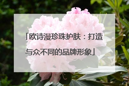 欧诗漫珍珠护肤：打造与众不同的品牌形象