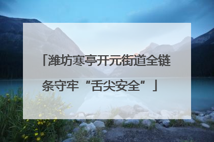 潍坊寒亭开元街道全链条守牢“舌尖安全”