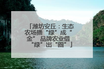 潍坊安丘：生态农场播“绿”成“金” 品牌农业借“绿”出“圈”