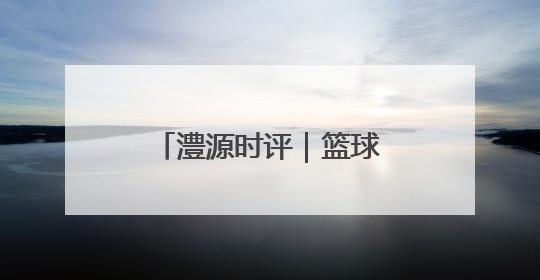 澧源时评｜篮球传递奋进力量 总局帮扶筑梦桑植