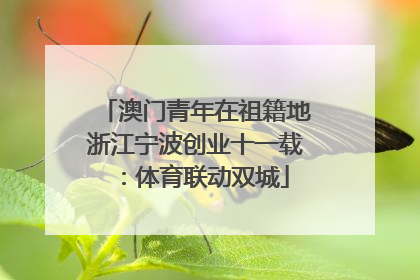 澳门青年在祖籍地浙江宁波创业十一载：体育联动双城