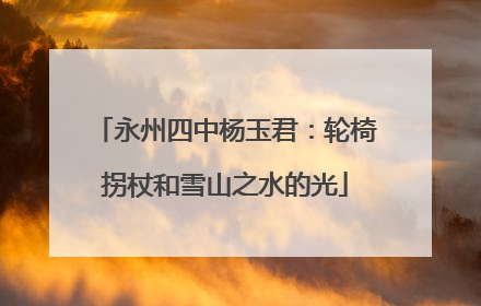 永州四中杨玉君：轮椅拐杖和雪山之水的光