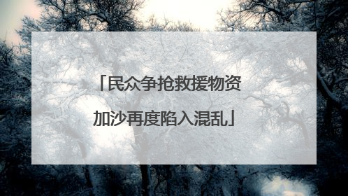 民众争抢救援物资 加沙再度陷入混乱