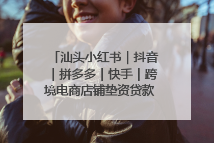 汕头小红书｜抖音｜拼多多｜快手｜跨境电商店铺垫资贷款企业-漫商易