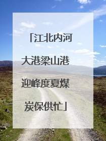 江北内河大港梁山港迎峰度夏煤炭保供忙