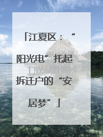 江夏区：“阳光电”托起拆迁户的“安居梦”