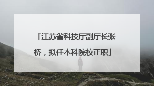 江苏省科技厅副厅长张桥，拟任本科院校正职