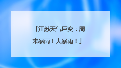 江苏天气巨变：周末暴雨！大暴雨！