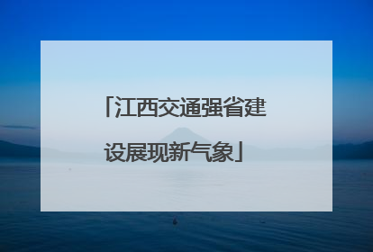 江西交通强省建设展现新气象