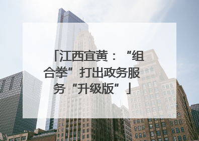 江西宜黄：“组合拳”打出政务服务“升级版”