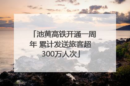 池黄高铁开通一周年 累计发送旅客超300万人次