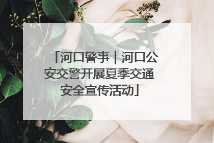 河口警事｜河口公安交警开展夏季交通安全宣传活动