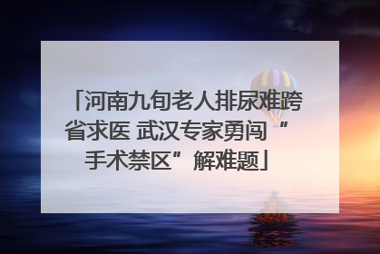 河南九旬老人排尿难跨省求医 武汉专家勇闯“手术禁区”解难题