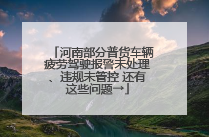 河南部分普货车辆疲劳驾驶报警未处理、违规未管控 还有这些问题→