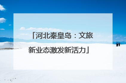河北秦皇岛：文旅新业态激发新活力