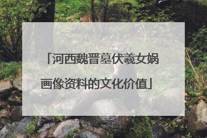 河西魏晋墓伏羲女娲画像资料的文化价值