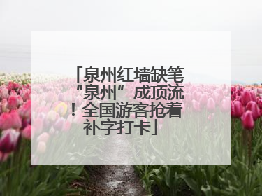 泉州红墙缺笔“泉州”成顶流！全国游客抢着补字打卡