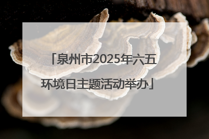 泉州市2025年六五环境日主题活动举办