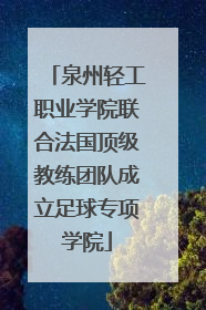泉州轻工职业学院联合法国顶级教练团队成立足球专项学院