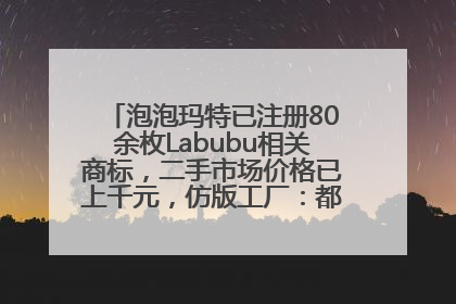 泡泡玛特已注册80余枚Labubu相关商标，二手市场价格已上千元，仿版工厂：都在欠货，根本不够分