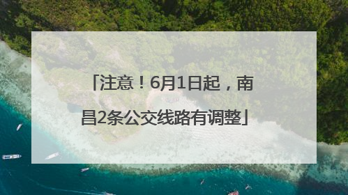 注意！6月1日起，南昌2条公交线路有调整