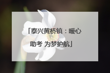 泰兴黄桥镇：暖心助考 为梦护航
