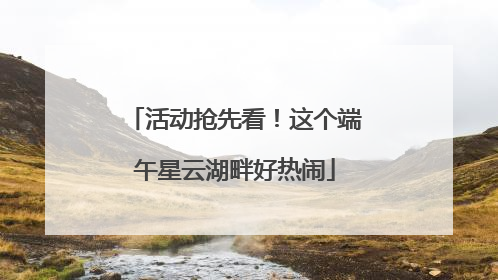 活动抢先看！这个端午星云湖畔好热闹