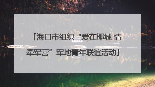 海口市组织“爱在椰城 情牵军营”军地青年联谊活动