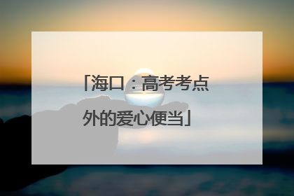 海口：高考考点外的爱心便当