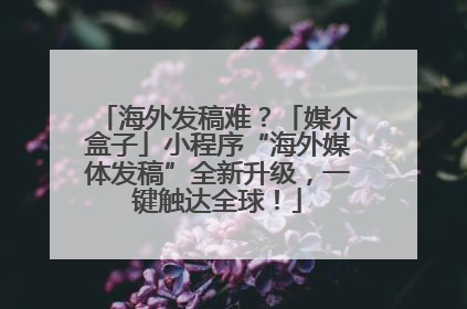 海外发稿难？「媒介盒子」小程序“海外媒体发稿”全新升级，一键触达全球！