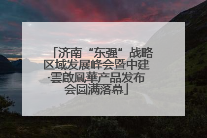 济南“东强”战略区域发展峰会暨中建·雲啟鳳華产品发布会圆满落幕