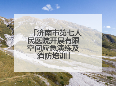 济南市第七人民医院开展有限空间应急演练及消防培训