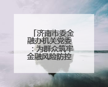 济南市委金融办机关党委：为群众筑牢金融风险防控“护城河”