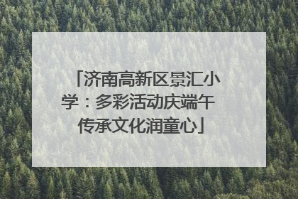 济南高新区景汇小学：多彩活动庆端午 传承文化润童心