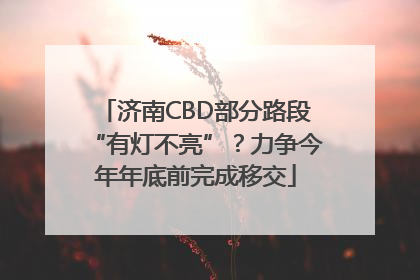 济南CBD部分路段“有灯不亮”？力争今年年底前完成移交