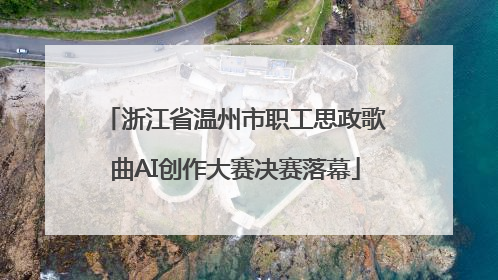 浙江省温州市职工思政歌曲AI创作大赛决赛落幕