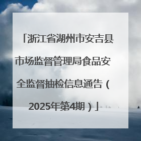 浙江省湖州市安吉县市场监督管理局食品安全监督抽检信息通告（2025年第4期）