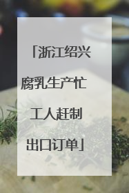 浙江绍兴腐乳生产忙 工人赶制出口订单