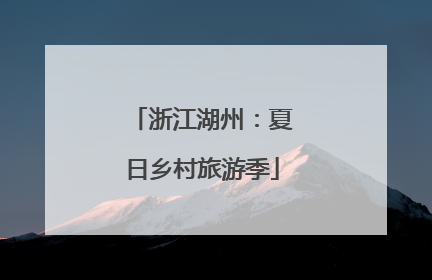 浙江湖州：夏日乡村旅游季