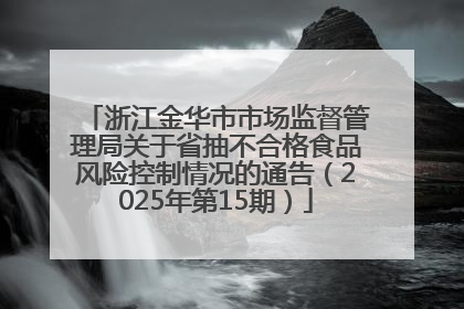 浙江金华市市场监督管理局关于省抽不合格食品风险控制情况的通告（2025年第15期）